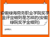 安徽绿海商务职业学院奖学金评定细则是怎样的(安徽绿院奖学金细则)