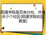 昭通学院是否有分校，共有多少个校区(昭通学院校区数量)