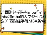 广西财经学院有mba吗？emba和mba的入学条件是什么(广西财经学院MBA条件)