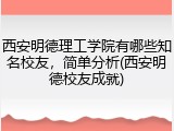 西安明德理工学院有哪些知名校友，简单分析(西安明德校友成就)