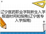 辽宁医药职业学院新生入学报道时间和指南(辽宁医专入学指南)