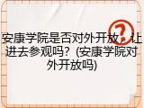 安康学院是否对外开放，让进去参观吗？(安康学院对外开放吗)