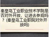 秦皇岛工业职业技术学院是否对外开放，让进去参观吗？(秦皇岛工业职院对外开放吗)