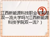 江西新能源科技职业学院是双一流大学吗?(江西新能源科技学院双一流？)