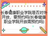 长春健康职业学院是否对外开放，要预约吗(长春健康职业学院开放需预约吗)