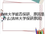 吉林大学能否保研，原因是什么(吉林大学保研原因)