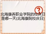 北海康养职业学院的校庆日是哪一天(北海康院校庆日)