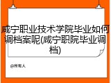 咸宁职业技术学院毕业如何调档案呢(咸宁职院毕业调档)