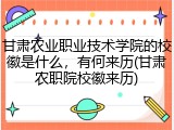 甘肃农业职业技术学院的校徽是什么，有何来历(甘肃农职院校徽来历)