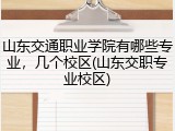 山东交通职业学院有哪些专业，几个校区(山东交职专业校区)
