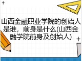 山西金融职业学院的创始人是谁，前身是什么(山西金融学院前身及创始人)