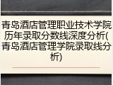 青岛酒店管理职业技术学院历年录取分数线深度分析(青岛酒店管理学院录取线分析)
