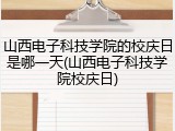 山西电子科技学院的校庆日是哪一天(山西电子科技学院校庆日)