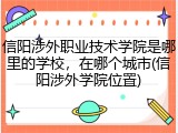 信阳涉外职业技术学院是哪里的学校，在哪个城市(信阳涉外学院位置)