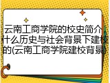 云南工商学院的校史简介，什么历史与社会背景下建校的(云南工商学院建校背景)