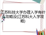 江苏科技大学办理入学有什么攻略没(江苏科大入学攻略)