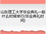 山东理工大学毕业典礼一般什么时候举行(毕业典礼时间)