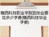 赣西科技职业学院到毕业要花多少学费(赣西科技毕业学费)