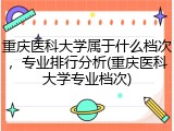 重庆医科大学属于什么档次，专业排行分析(重庆医科大学专业档次)