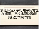 浙江师范大学行知学院地址在哪里，学校地理位置(浙师行知学院位置)