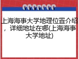 上海海事大学地理位置介绍，详细地址在哪(上海海事大学地址)