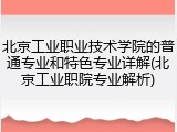北京工业职业技术学院的普通专业和特色专业详解(北京工业职院专业解析)