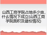 山西工商学院占地多少亩，什么情况下成立(山西工商学院面积及建校情况)