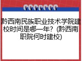 黔西南民族职业技术学院建校时间是哪一年？(黔西南职院何时建校)