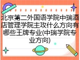 北京第二外国语学院中瑞酒店管理学院主攻什么方向有哪些王牌专业(中瑞学院专业方向)
