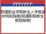 昭通职业学院新生入学报道时间和指南(昭通职院新生报到指南)