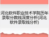 河北软件职业技术学院历年录取分数线深度分析(河北软件录取线分析)