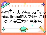 齐鲁工业大学有mba吗？emba和mba的入学条件是什么(齐鲁工大MBA条件)