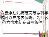 六盘水幼儿师范高等专科学校可以自考去读吗，为什么(六盘水幼专自考条件)