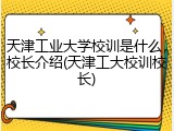天津工业大学校训是什么，校长介绍(天津工大校训校长)
