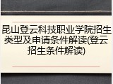 昆山登云科技职业学院招生类型及申请条件解读(登云招生条件解读)