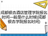 成都银杏酒店管理学院报名时间一般是什么时候(成都银杏学院报名时间)