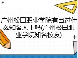 广州松田职业学院有出过什么知名人士吗(广州松田职业学院知名校友)