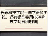 长春科技学院一年学费多少钱，还有哪些费用(长春科技学院费用明细)