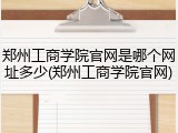 郑州工商学院官网是哪个网址多少(郑州工商学院官网)