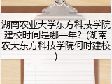 湖南农业大学东方科技学院建校时间是哪一年？(湖南农大东方科技学院何时建校)