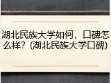 湖北民族大学如何，口碑怎么样？(湖北民族大学口碑)