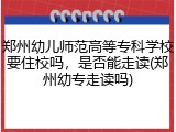 郑州幼儿师范高等专科学校要住校吗，是否能走读(郑州幼专走读吗)