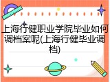 上海行健职业学院毕业如何调档案呢(上海行健毕业调档)