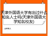 天津外国语大学有出过什么知名人士吗(天津外国语大学知名校友)