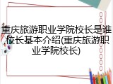 重庆旅游职业学院校长是谁,校长基本介绍(重庆旅游职业学院校长)