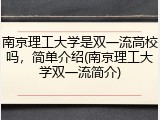 南京理工大学是双一流高校吗，简单介绍(南京理工大学双一流简介)