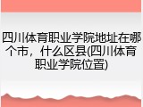 四川体育职业学院地址在哪个市，什么区县(四川体育职业学院位置)