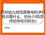 苏州幼儿师范高等专科学校校训是什么，校长介绍(苏州幼专校训校长)