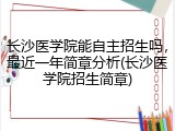 长沙医学院能自主招生吗，最近一年简章分析(长沙医学院招生简章)