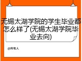 无锡太湖学院的学生毕业都怎么样了(无锡太湖学院毕业去向)